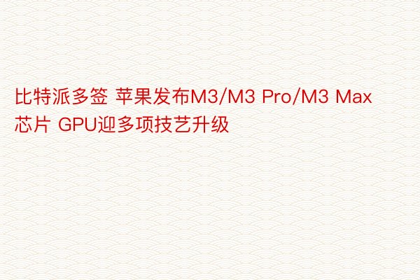 比特派多签 苹果发布M3/M3 Pro/M3 Max芯片 GPU迎多项技艺升级