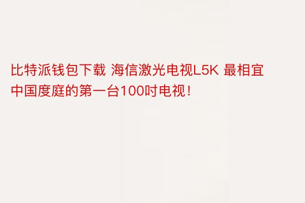 比特派钱包下载 海信激光电视L5K 最相宜中国度庭的第一台100吋电视！