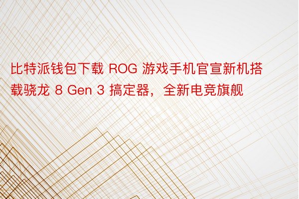 比特派钱包下载 ROG 游戏手机官宣新机搭载骁龙 8 Gen 3 搞定器，全新电竞旗舰