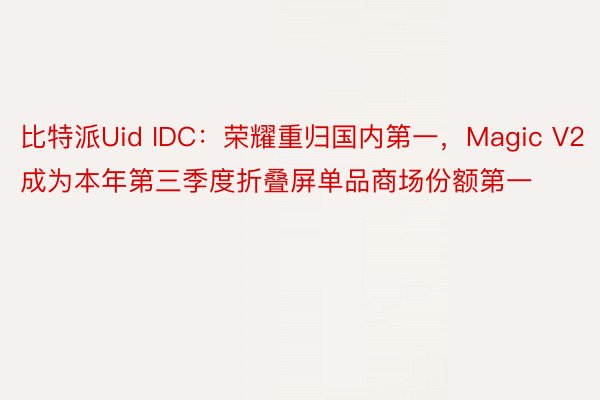 比特派Uid IDC：荣耀重归国内第一，Magic V2成为本年第三季度折叠屏单品商场份额第一