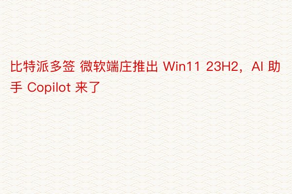 比特派多签 微软端庄推出 Win11 23H2，AI 助手 Copilot 来了