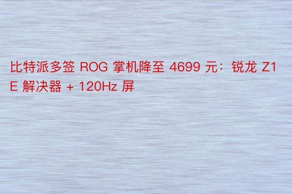 比特派多签 ROG 掌机降至 4699 元：锐龙 Z1E 解决器 + 120Hz 屏
