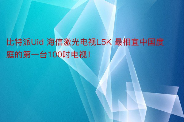 比特派Uid 海信激光电视L5K 最相宜中国度庭的第一台100吋电视！