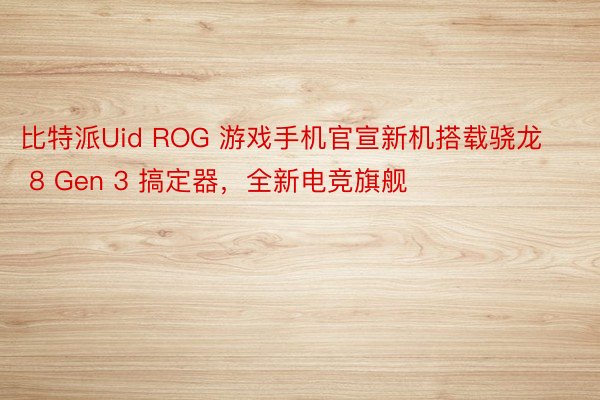 比特派Uid ROG 游戏手机官宣新机搭载骁龙 8 Gen 3 搞定器，全新电竞旗舰