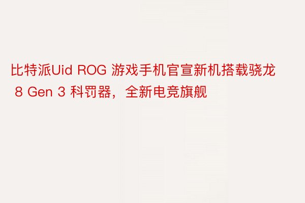比特派Uid ROG 游戏手机官宣新机搭载骁龙 8 Gen 3 科罚器，全新电竞旗舰