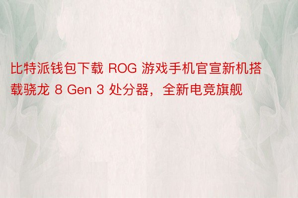 比特派钱包下载 ROG 游戏手机官宣新机搭载骁龙 8 Gen 3 处分器，全新电竞旗舰