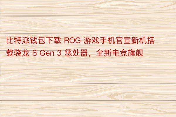比特派钱包下载 ROG 游戏手机官宣新机搭载骁龙 8 Gen 3 惩处器，全新电竞旗舰