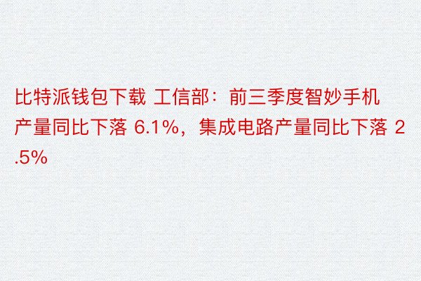 比特派钱包下载 工信部：前三季度智妙手机产量同比下落 6.1%，集成电路产量同比下落 2.5%