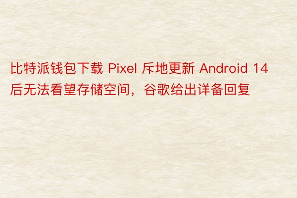 比特派钱包下载 Pixel 斥地更新 Android 14 后无法看望存储空间，谷歌给出详备回复