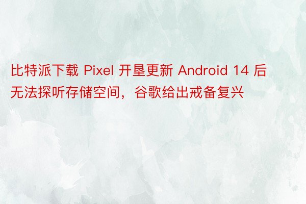比特派下载 Pixel 开垦更新 Android 14 后无法探听存储空间，谷歌给出戒备复兴