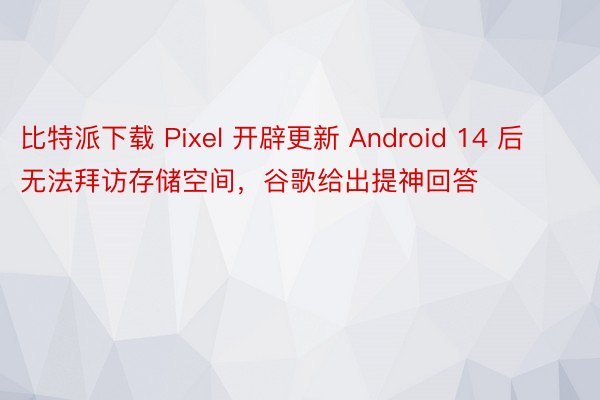 比特派下载 Pixel 开辟更新 Android 14 后无法拜访存储空间，谷歌给出提神回答