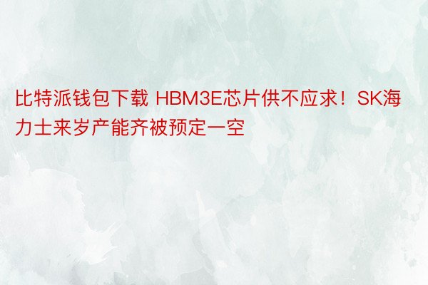 比特派钱包下载 HBM3E芯片供不应求！SK海力士来岁产能齐被预定一空