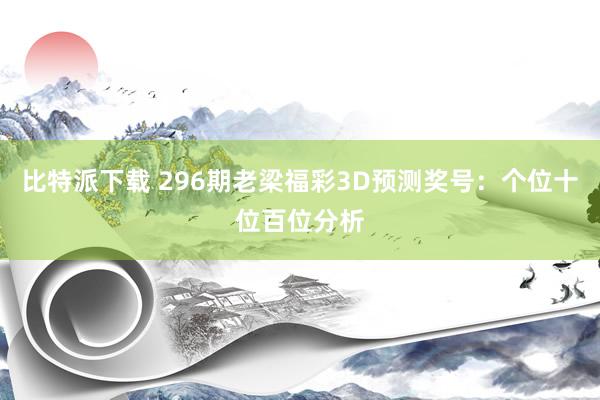比特派下载 296期老梁福彩3D预测奖号：个位十位百位分析