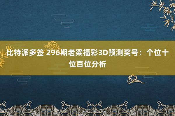比特派多签 296期老梁福彩3D预测奖号：个位十位百位分析