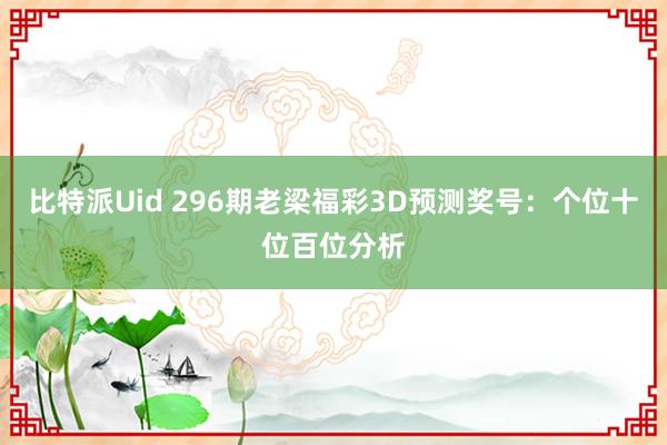 比特派Uid 296期老梁福彩3D预测奖号：个位十位百位分析
