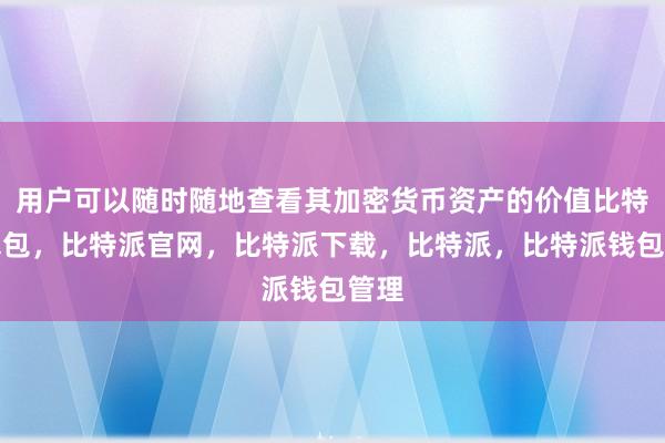 用户可以随时随地查看其加密货币资产的价值比特派钱包，比特派官网，比特派下载，比特派，比特派钱包管理