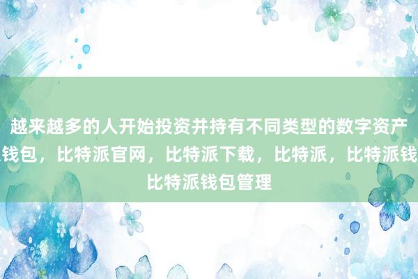 越来越多的人开始投资并持有不同类型的数字资产比特派钱包，比特派官网，比特派下载，比特派，比特派钱包管理