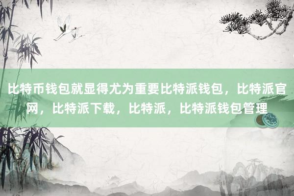 比特币钱包就显得尤为重要比特派钱包，比特派官网，比特派下载，比特派，比特派钱包管理