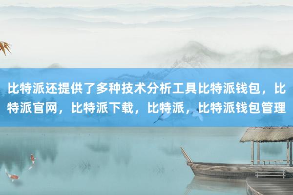 比特派还提供了多种技术分析工具比特派钱包，比特派官网，比特派下载，比特派，比特派钱包管理