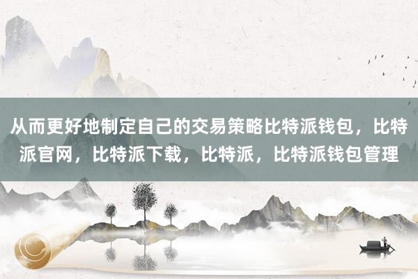 从而更好地制定自己的交易策略比特派钱包，比特派官网，比特派下载，比特派，比特派钱包管理