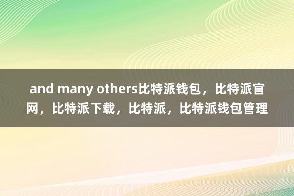 and many others比特派钱包，比特派官网，比特派下载，比特派，比特派钱包管理