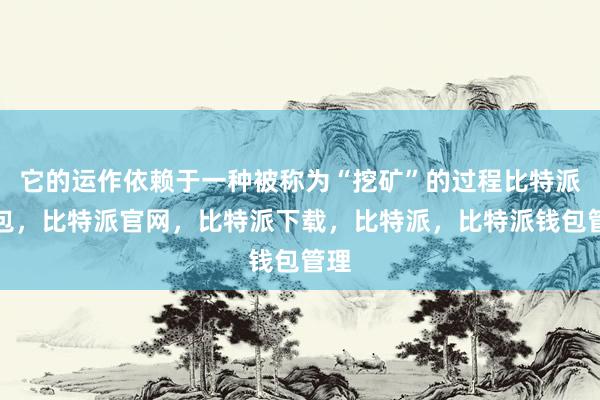 它的运作依赖于一种被称为“挖矿”的过程比特派钱包，比特派官网，比特派下载，比特派，比特派钱包管理