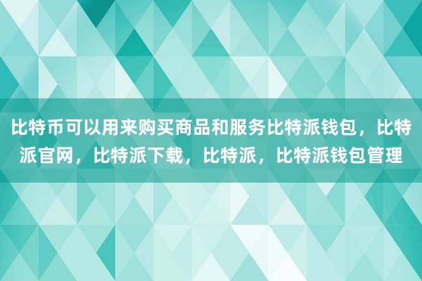 比特币可以用来购买商品和服务比特派钱包，比特派官网，比特派下载，比特派，比特派钱包管理