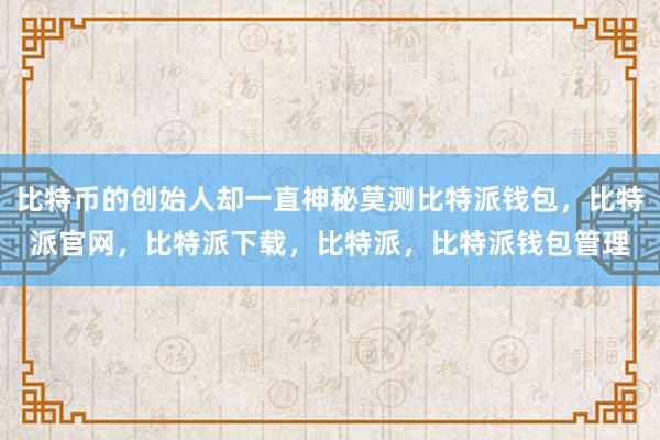 比特币的创始人却一直神秘莫测比特派钱包，比特派官网，比特派下载，比特派，比特派钱包管理