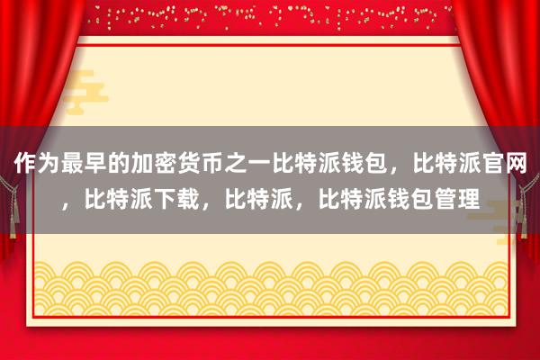 作为最早的加密货币之一比特派钱包，比特派官网，比特派下载，比特派，比特派钱包管理