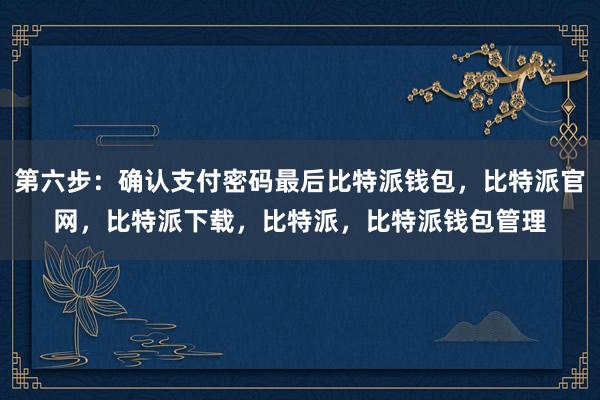 第六步：确认支付密码最后比特派钱包，比特派官网，比特派下载，比特派，比特派钱包管理