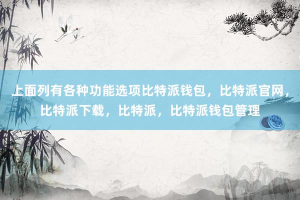 上面列有各种功能选项比特派钱包，比特派官网，比特派下载，比特派，比特派钱包管理