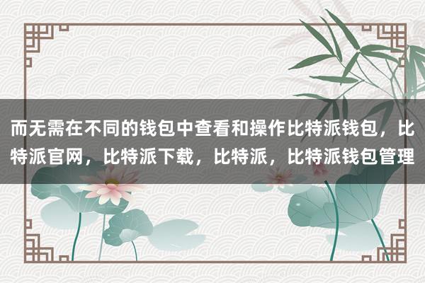 而无需在不同的钱包中查看和操作比特派钱包，比特派官网，比特派下载，比特派，比特派钱包管理