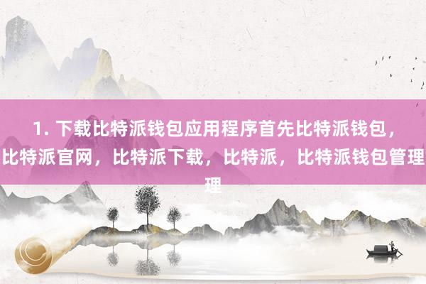 1. 下载比特派钱包应用程序首先比特派钱包，比特派官网，比特派下载，比特派，比特派钱包管理