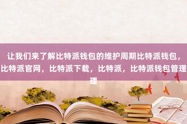 让我们来了解比特派钱包的维护周期比特派钱包，比特派官网，比特派下载，比特派，比特派钱包管理