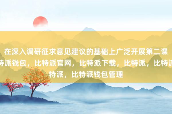 在深入调研征求意见建议的基础上广泛开展第二课堂活动比特派钱包，比特派官网，比特派下载，比特派，比特派钱包管理