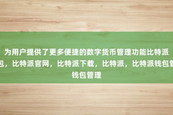 为用户提供了更多便捷的数字货币管理功能比特派钱包，比特派官网，比特派下载，比特派，比特派钱包管理