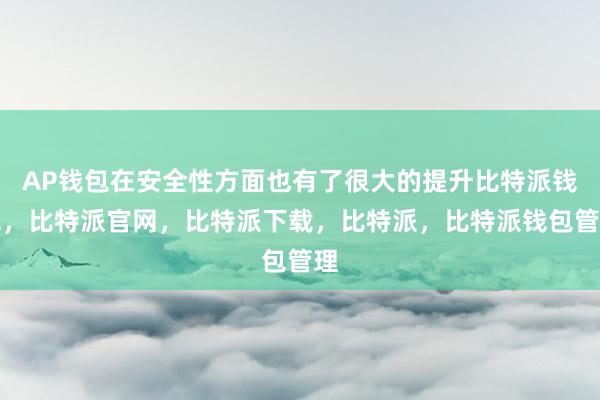 AP钱包在安全性方面也有了很大的提升比特派钱包，比特派官网，比特派下载，比特派，比特派钱包管理