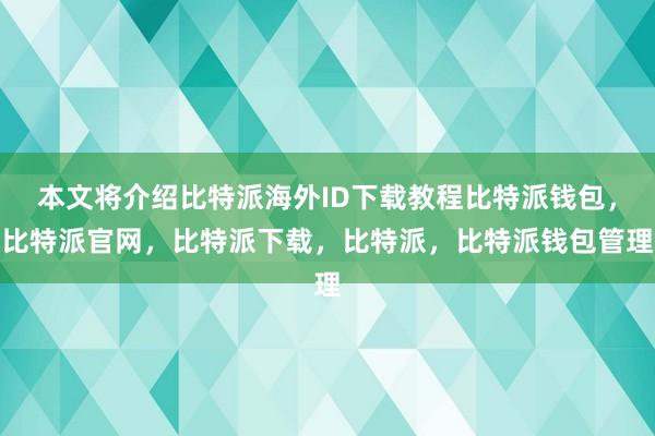 本文将介绍比特派海外ID下载教程比特派钱包，比特派官网，比特派下载，比特派，比特派钱包管理