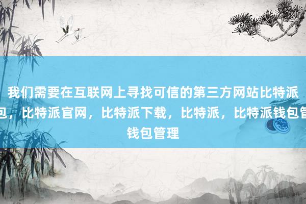 我们需要在互联网上寻找可信的第三方网站比特派钱包，比特派官网，比特派下载，比特派，比特派钱包管理