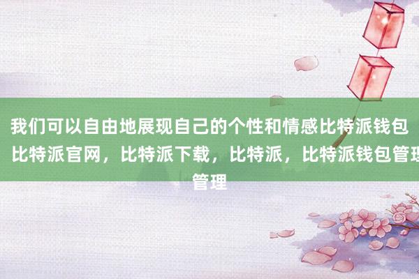 我们可以自由地展现自己的个性和情感比特派钱包，比特派官网，比特派下载，比特派，比特派钱包管理