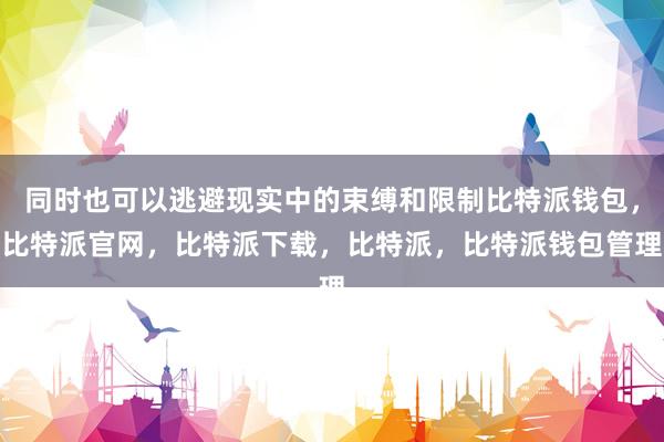 同时也可以逃避现实中的束缚和限制比特派钱包，比特派官网，比特派下载，比特派，比特派钱包管理