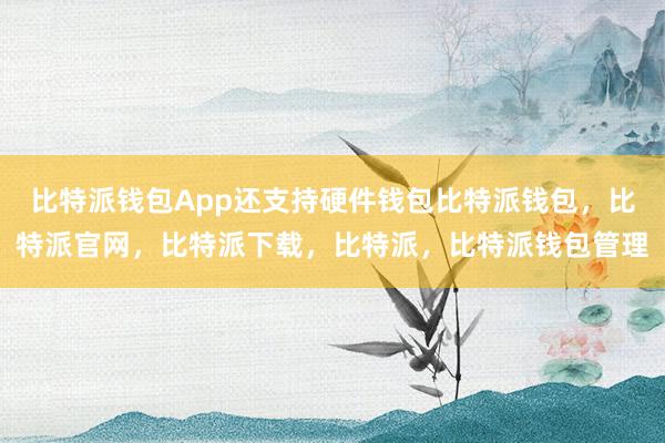 比特派钱包App还支持硬件钱包比特派钱包，比特派官网，比特派下载，比特派，比特派钱包管理