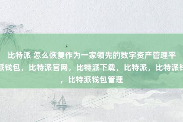 比特派 怎么恢复作为一家领先的数字资产管理平台比特派钱包，比特派官网，比特派下载，比特派，比特派钱包管理