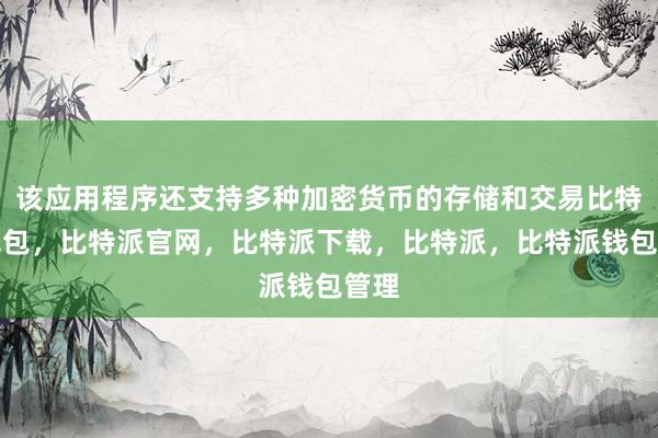 该应用程序还支持多种加密货币的存储和交易比特派钱包，比特派官网，比特派下载，比特派，比特派钱包管理