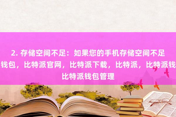 2. 存储空间不足：如果您的手机存储空间不足比特派钱包，比特派官网，比特派下载，比特派，比特派钱包管理