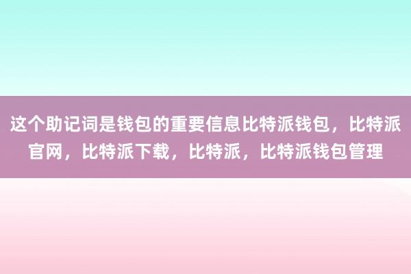 这个助记词是钱包的重要信息比特派钱包，比特派官网，比特派下载，比特派，比特派钱包管理