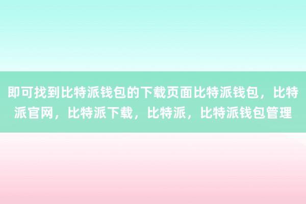 即可找到比特派钱包的下载页面比特派钱包，比特派官网，比特派下载，比特派，比特派钱包管理