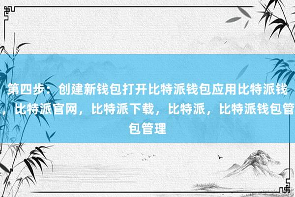 第四步：创建新钱包打开比特派钱包应用比特派钱包，比特派官网，比特派下载，比特派，比特派钱包管理