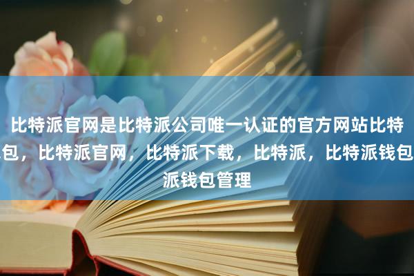 比特派官网是比特派公司唯一认证的官方网站比特派钱包，比特派官网，比特派下载，比特派，比特派钱包管理