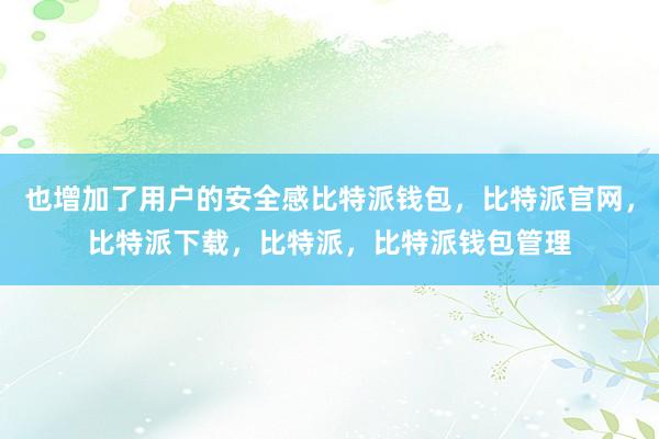 也增加了用户的安全感比特派钱包，比特派官网，比特派下载，比特派，比特派钱包管理